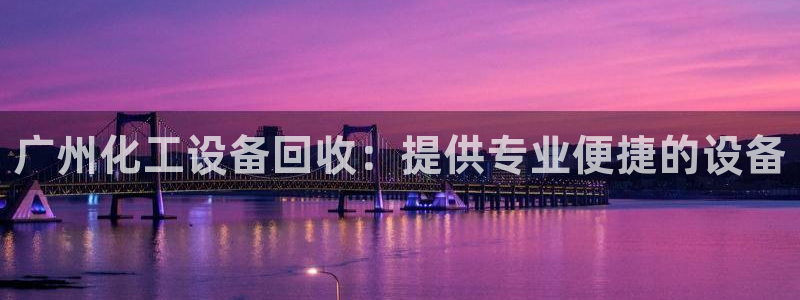 新城平台登录入口官网查询系统：广州化工设备回收：提