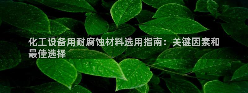 新城平台登录入口：化工设备用耐腐蚀材料选用指南：关键因素和
