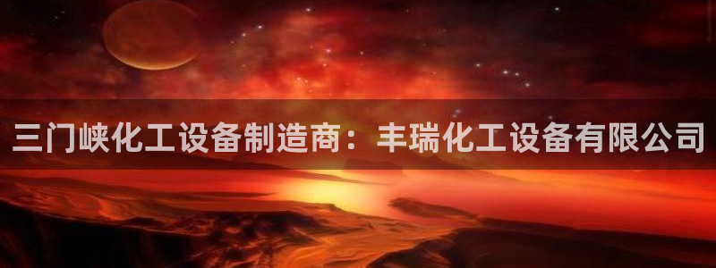 新城平台记7O777：三门峡化工设备制造商：丰瑞化工设备有限