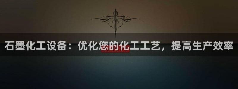 新城平台登录入口：石墨化工设备：优化您的化工工艺，