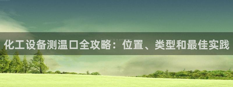 新城平台平台最新活动信息：化工设备测温口全攻略：位置、类型和