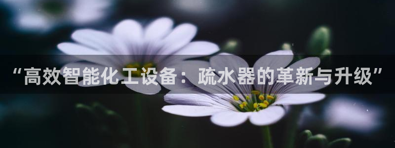 新城平台负责人电话：“高效智能化工设备：疏水器的革新与升级”