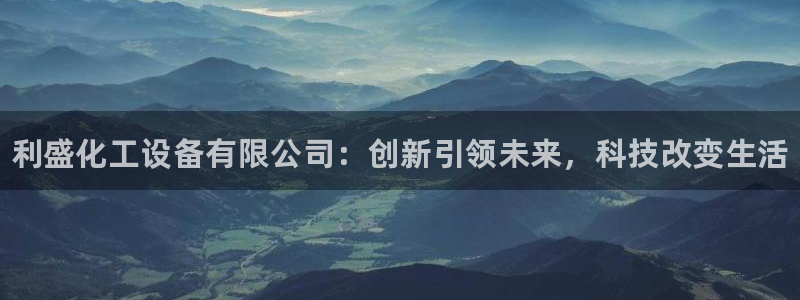 新城平台注册：利盛化工设备有限公司：创新引领未来，科技改变生